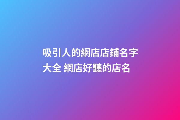 吸引人的網店店鋪名字大全 網店好聽的店名-第1張-店鋪起名-玄機派
